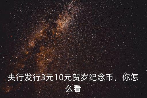 央行發(fā)行3元10元賀歲紀(jì)念幣，你怎么看