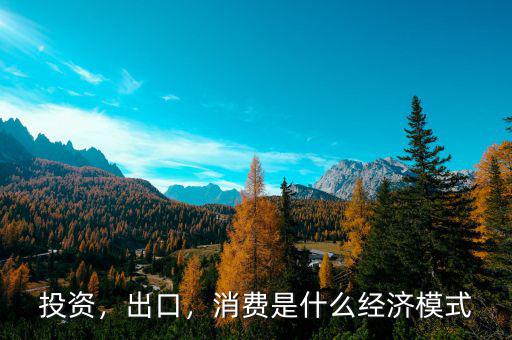 投資，出口，消費(fèi)是什么經(jīng)濟(jì)模式