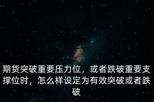 期貨突破重要壓力位，或者跌破重要支撐位時，怎么樣設(shè)定為有效突破或者跌破
