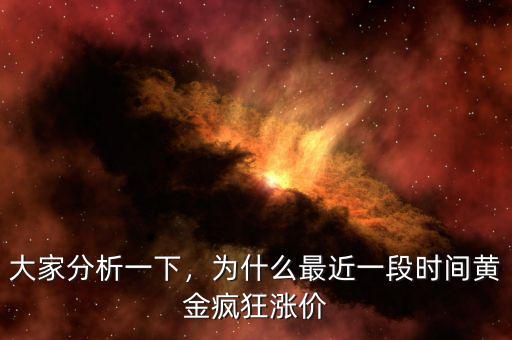 大家分析一下，為什么最近一段時間黃金瘋狂漲價