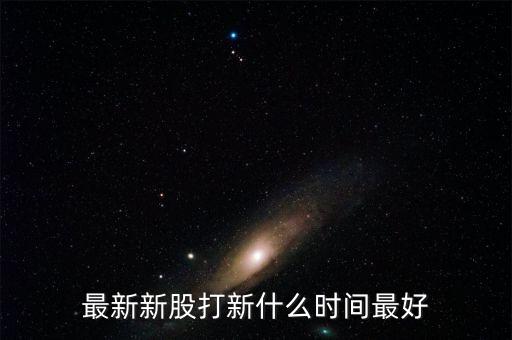 6月2日新股什么時(shí)候開(kāi)盤(pán),最新新股打新什么時(shí)間最好