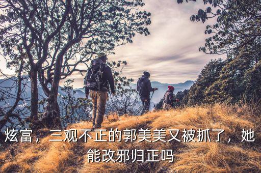 炫富，三觀不正的郭美美又被抓了，她能改邪歸正嗎