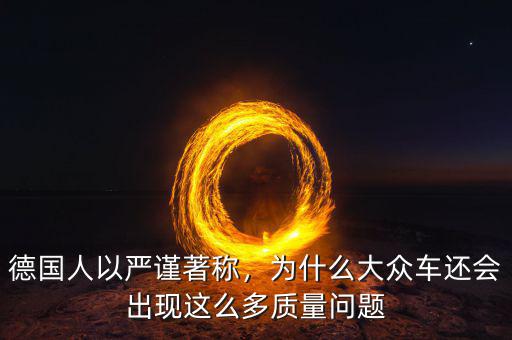 德國(guó)人以嚴(yán)謹(jǐn)著稱，為什么大眾車還會(huì)出現(xiàn)這么多質(zhì)量問(wèn)題