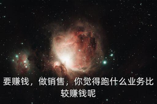 要賺錢(qián)，做銷(xiāo)售，你覺(jué)得跑什么業(yè)務(wù)比較賺錢(qián)呢