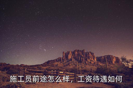 施工員前途怎么樣，工資待遇如何