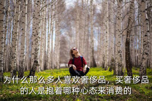 為什么那么多人喜歡奢侈品，買奢侈品的人是抱著哪種心態(tài)來消費的