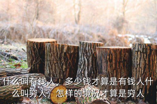 什么叫有錢人，多少錢才算是有錢人什么叫窮人，怎樣的境況才算是窮人