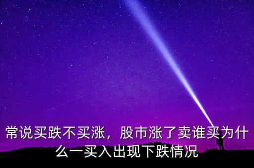 常說買跌不買漲，股市漲了賣誰買為什么一買入出現(xiàn)下跌情況