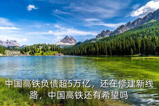 中國高鐵負債超5萬億，還在修建新線路，中國高鐵還有希望嗎