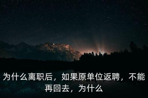為什么離職后，如果原單位返聘，不能再回去，為什么