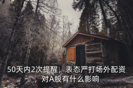 50天內(nèi)2次提醒，表態(tài)嚴(yán)打場外配資，對A股有什么影響