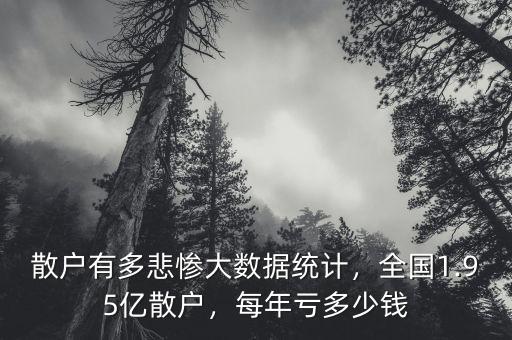 散戶有多悲慘大數(shù)據(jù)統(tǒng)計，全國1.95億散戶，每年虧多少錢