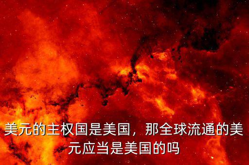 美元的主權(quán)國是美國，那全球流通的美元應(yīng)當(dāng)是美國的嗎