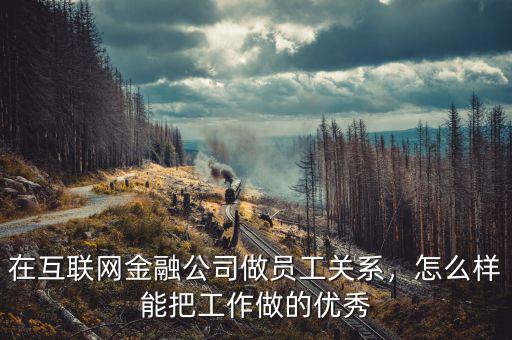 在互聯(lián)網(wǎng)金融公司做員工關(guān)系，怎么樣能把工作做的優(yōu)秀