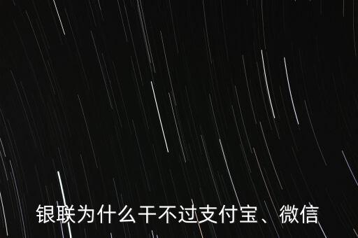 銀聯(lián)為什么干不過支付寶、微信