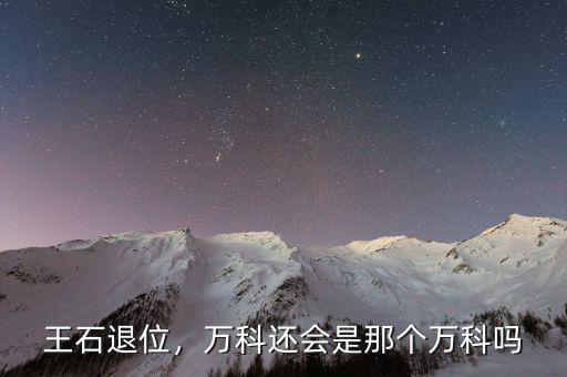 王石退位，萬(wàn)科還會(huì)是那個(gè)萬(wàn)科嗎
