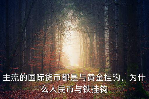 主流的國際貨幣都是與黃金掛鉤，為什么人民幣與鐵掛鉤