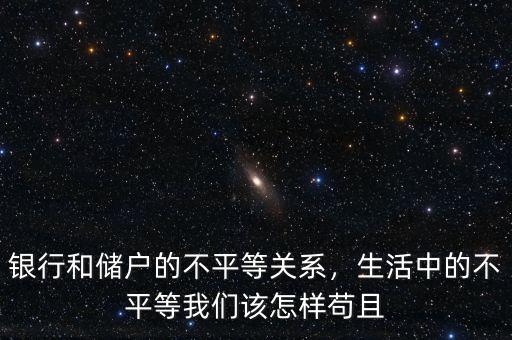 銀行和儲(chǔ)戶的不平等關(guān)系，生活中的不平等我們?cè)撛鯓悠埱? class=