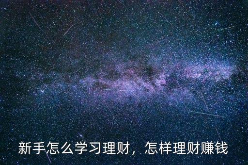 新手怎么學(xué)習(xí)理財(cái)，怎樣理財(cái)賺錢(qián)