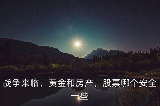 戰(zhàn)爭(zhēng)來臨，黃金和房產(chǎn)，股票哪個(gè)安全一些