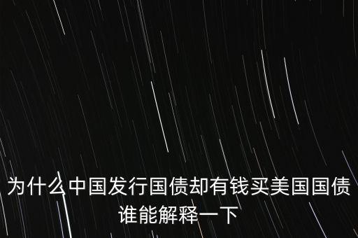 為什么中國(guó)發(fā)行國(guó)債卻有錢(qián)買(mǎi)美國(guó)國(guó)債誰(shuí)能解釋一下