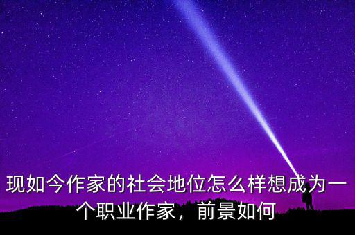 現(xiàn)如今作家的社會(huì)地位怎么樣想成為一個(gè)職業(yè)作家，前景如何