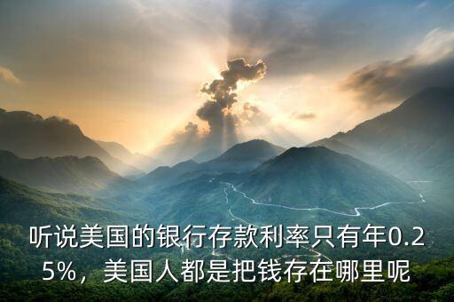 聽說美國的銀行存款利率只有年0.25%，美國人都是把錢存在哪里呢