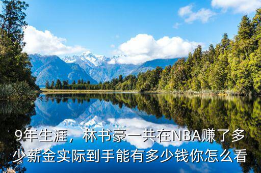 9年生涯，林書豪一共在NBA賺了多少薪金實(shí)際到手能有多少錢你怎么看