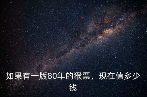 如果有一版80年的猴票，現(xiàn)在值多少錢