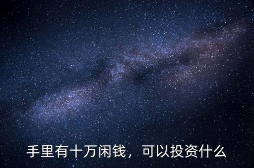 手里有十萬閑錢，可以投資什么