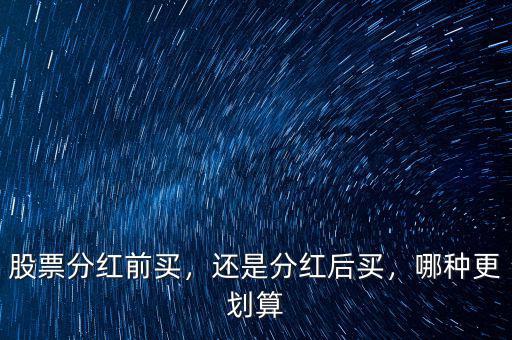 股票分紅前買，還是分紅后買，哪種更劃算