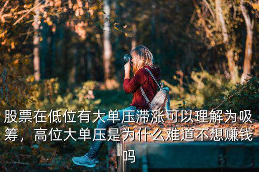 股票在低位有大單壓滯漲可以理解為吸籌，高位大單壓是為什么難道不想賺錢嗎