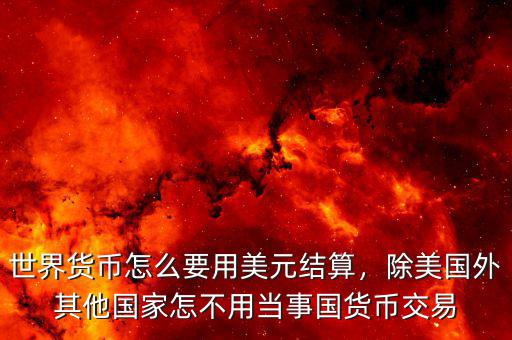 世界貨幣怎么要用美元結(jié)算，除美國(guó)外其他國(guó)家怎不用當(dāng)事國(guó)貨幣交易