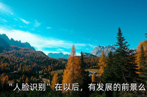 “人臉識(shí)別”在以后，有發(fā)展的前景么