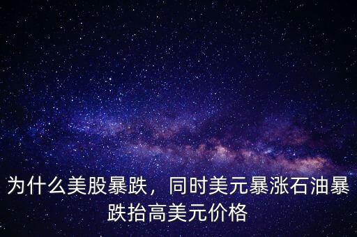 為什么美股暴跌，同時美元暴漲石油暴跌抬高美元價格