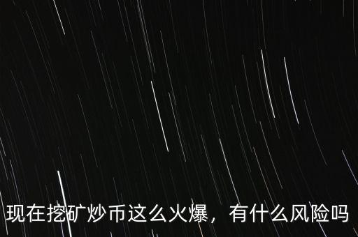 現(xiàn)在挖礦炒幣這么火爆，有什么風(fēng)險(xiǎn)嗎
