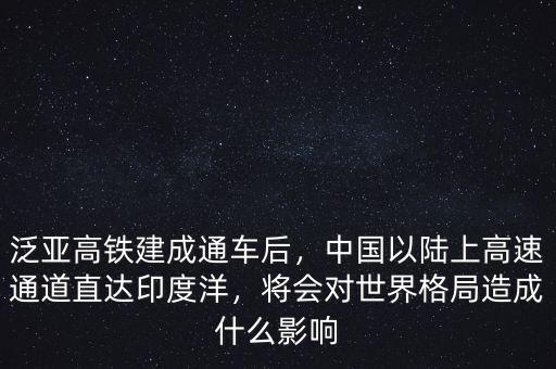 泛亞高鐵建成通車后，中國以陸上高速通道直達印度洋，將會對世界格局造成什么影響