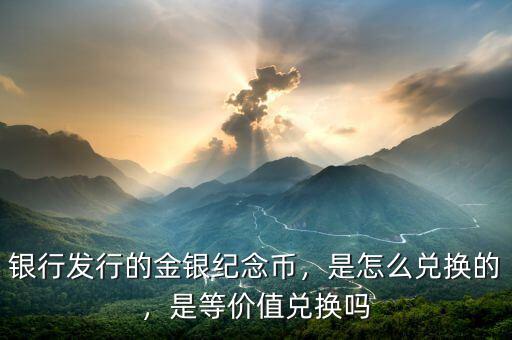 銀行發(fā)行的金銀紀(jì)念幣，是怎么兌換的，是等價(jià)值兌換嗎