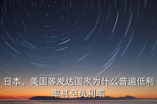 日本、美國(guó)等發(fā)達(dá)國(guó)家為什么普遍低利率甚至負(fù)利率