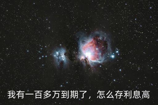 我有一百多萬(wàn)到期了，怎么存利息高