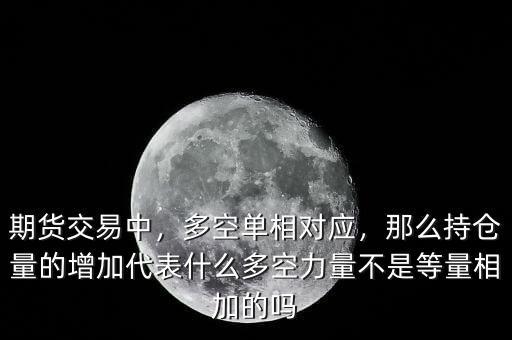 期貨交易中，多空單相對應(yīng)，那么持倉量的增加代表什么多空力量不是等量相加的嗎