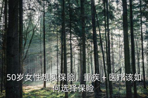 50歲女性想買保險，重疾＋醫(yī)療該如何選擇保險