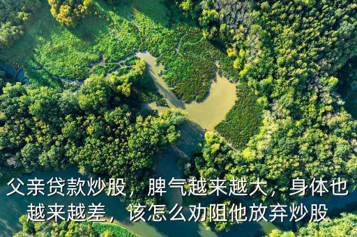 父親貸款炒股，脾氣越來(lái)越大，身體也越來(lái)越差，該怎么勸阻他放棄炒股