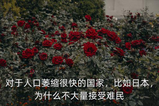 對于人口萎縮很快的國家，比如日本，為什么不大量接受難民