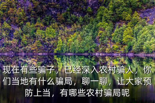 現(xiàn)在有些騙子，已經(jīng)深入農(nóng)村騙人，你們當?shù)赜惺裁打_局，聊一聊，讓大家預防上當，有哪些農(nóng)村騙局呢