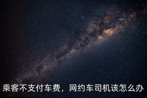 乘客不支付車費(fèi)，網(wǎng)約車司機(jī)該怎么辦