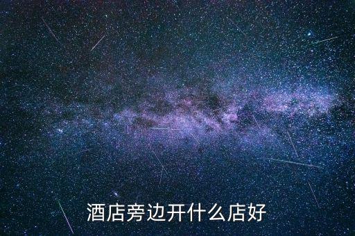 酒店旁邊開(kāi)什么店好