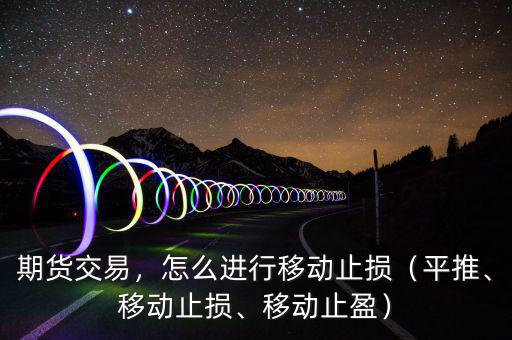 期貨交易，怎么進行移動止損（平推、移動止損、移動止盈）