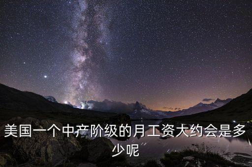 美國(guó)一個(gè)中產(chǎn)階級(jí)的月工資大約會(huì)是多少呢