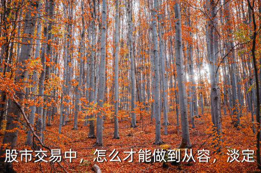 股市交易中，怎么才能做到從容，淡定